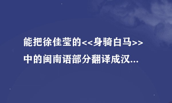 能把徐佳莹的<<身骑白马>>中的闽南语部分翻译成汉语拼音吗?