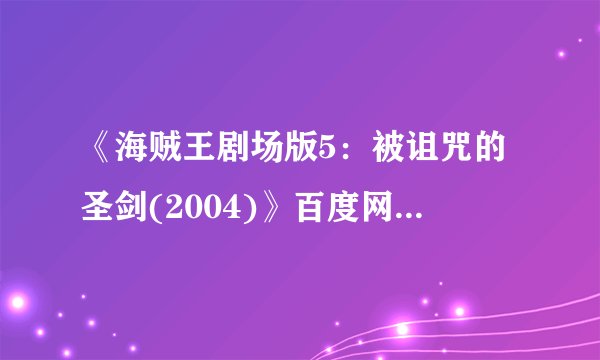 《海贼王剧场版5：被诅咒的圣剑(2004)》百度网盘免费资源在线观看，田中真弓主演的