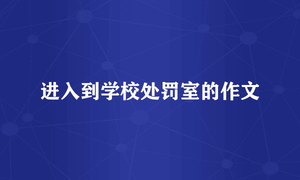 进入到学校处罚室的作文