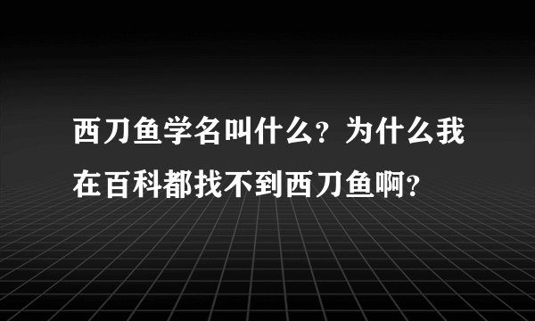 西刀鱼学名叫什么？为什么我在百科都找不到西刀鱼啊？