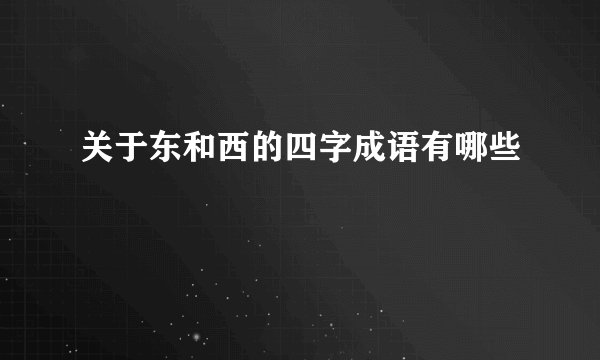 关于东和西的四字成语有哪些