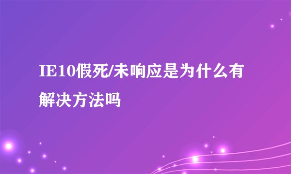 IE10假死/未响应是为什么有解决方法吗