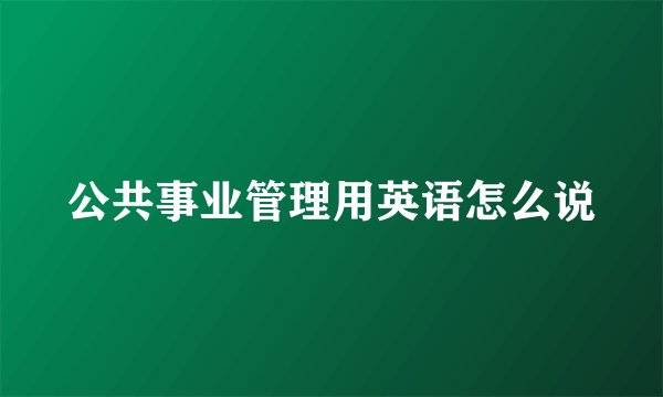 公共事业管理用英语怎么说