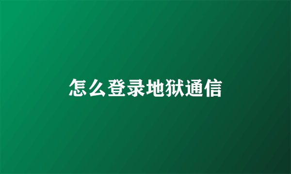 怎么登录地狱通信