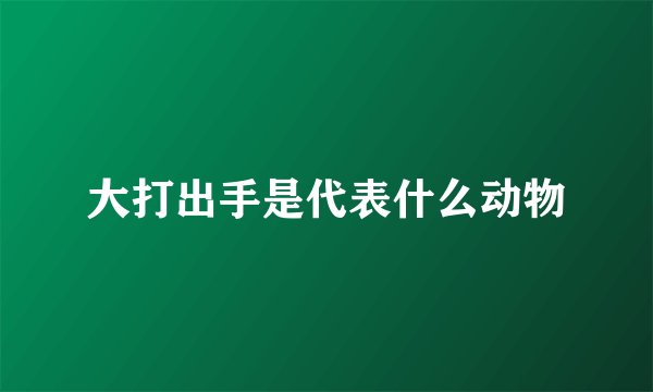 大打出手是代表什么动物