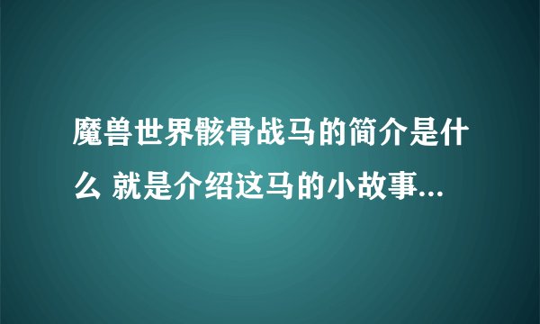魔兽世界骸骨战马的简介是什么 就是介绍这马的小故事小简介，麻烦告诉下谢谢