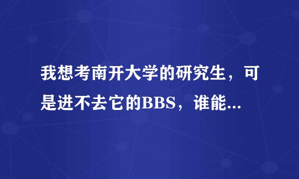 我想考南开大学的研究生，可是进不去它的BBS，谁能帮忙呀？