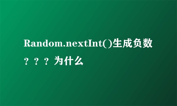 Random.nextInt()生成负数？？？为什么
