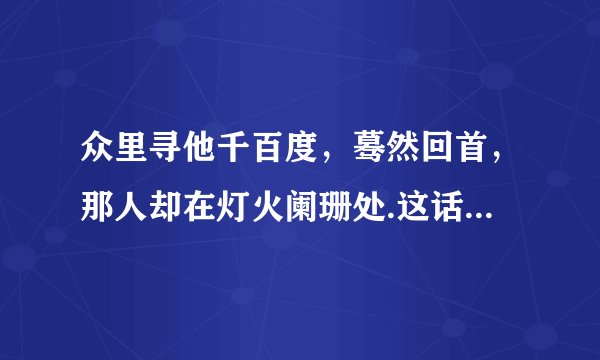 众里寻他千百度，蓦然回首，那人却在灯火阑珊处.这话是什么意思