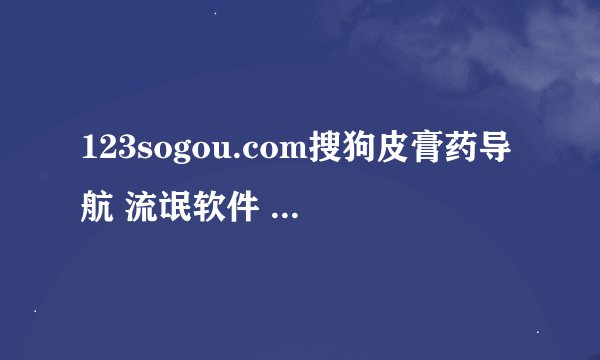 123sogou.com搜狗皮膏药导航 流氓软件 太恶劣了,怎么删都删不掉