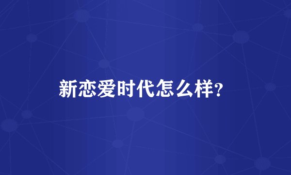 新恋爱时代怎么样？