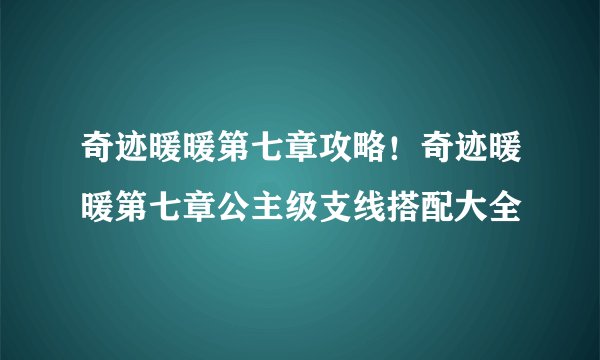 奇迹暖暖第七章攻略！奇迹暖暖第七章公主级支线搭配大全