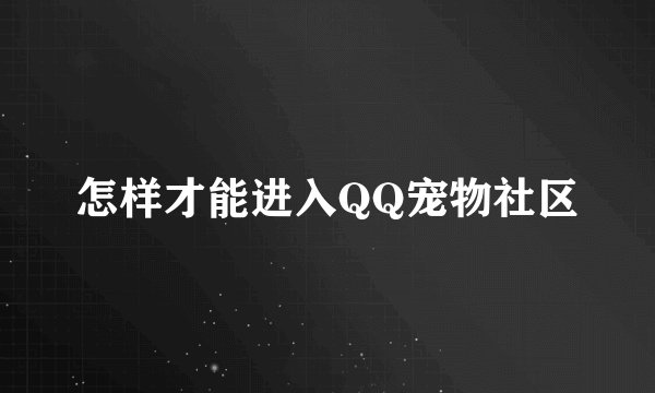 怎样才能进入QQ宠物社区