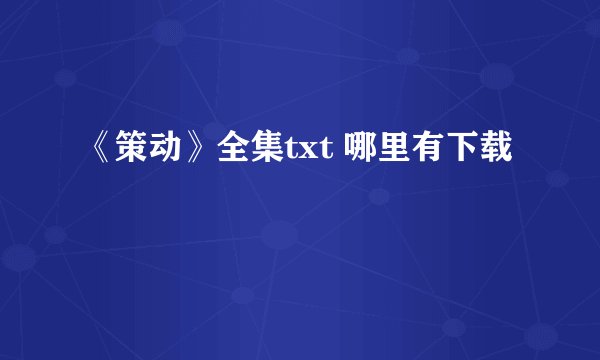 《策动》全集txt 哪里有下载