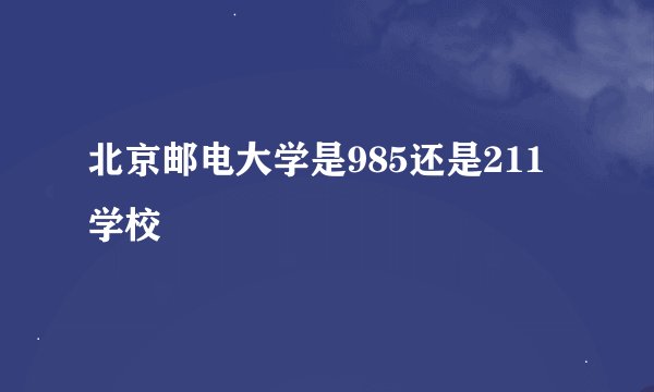 北京邮电大学是985还是211学校