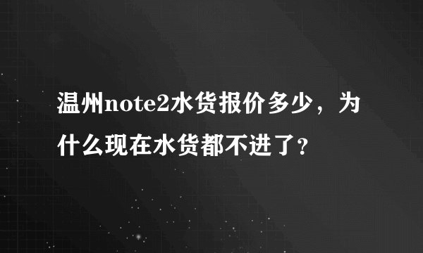 温州note2水货报价多少，为什么现在水货都不进了？