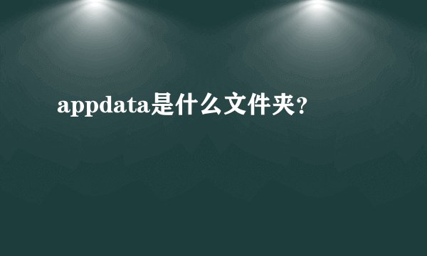 appdata是什么文件夹？