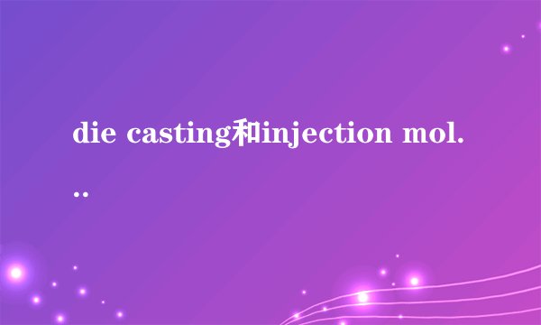 die casting和injection molding的区别
