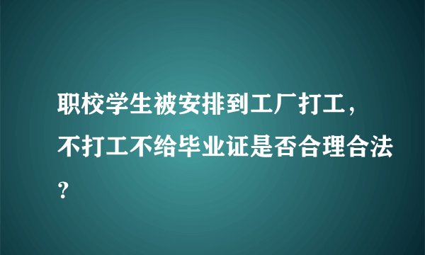 职校学生被安排到工厂打工，不打工不给毕业证是否合理合法？