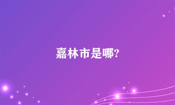 嘉林市是哪?