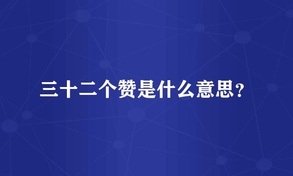 三十二个赞是什么意思？