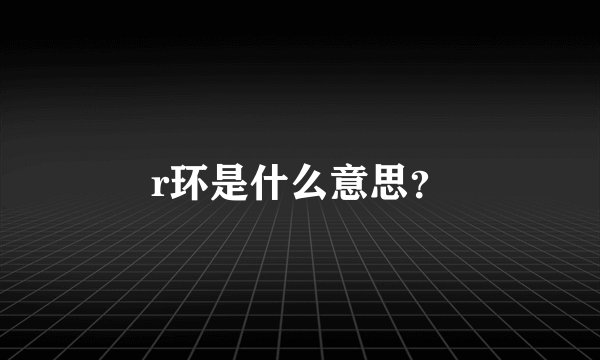 r环是什么意思？
