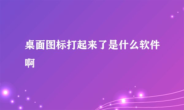 桌面图标打起来了是什么软件啊