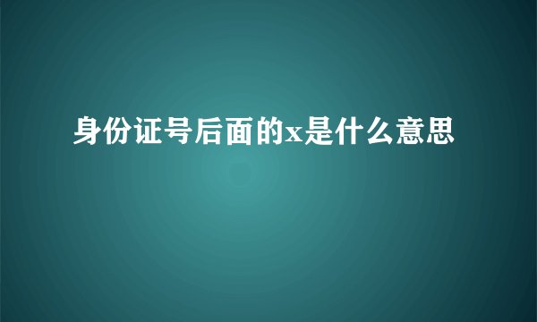 身份证号后面的x是什么意思
