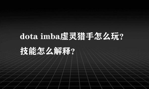 dota imba虚灵猎手怎么玩？技能怎么解释？