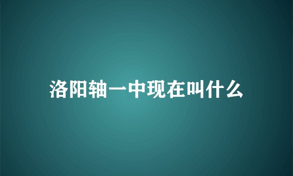 洛阳轴一中现在叫什么