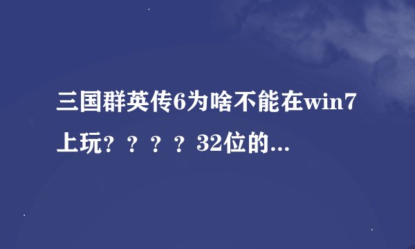 三国群英传6为啥不能在win7上玩？？？？32位的旗舰版！！！！！