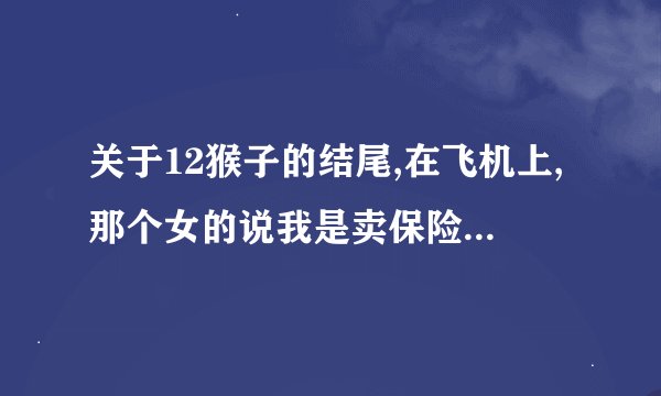 关于12猴子的结尾,在飞机上,那个女的说我是卖保险的是什么意思