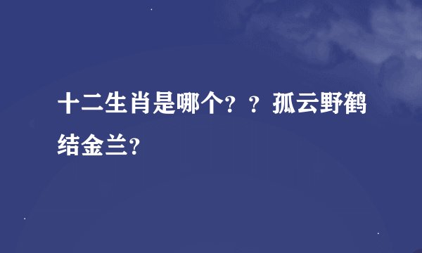 十二生肖是哪个？？孤云野鹤结金兰？