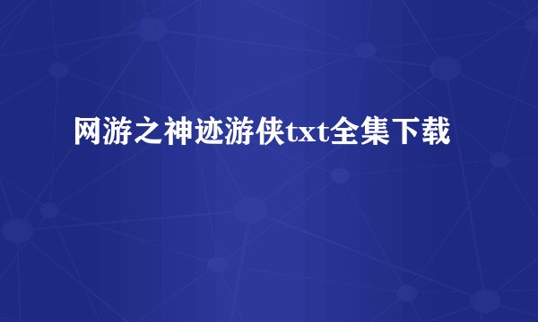 网游之神迹游侠txt全集下载