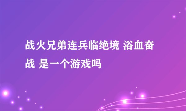 战火兄弟连兵临绝境 浴血奋战 是一个游戏吗