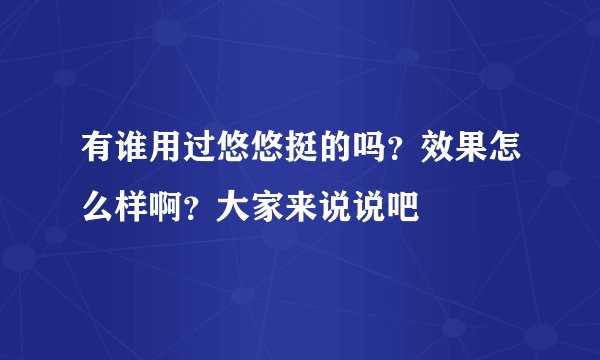 有谁用过悠悠挺的吗？效果怎么样啊？大家来说说吧