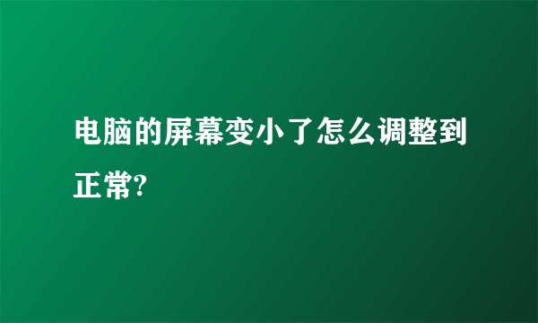 电脑的屏幕变小了怎么调整到正常?