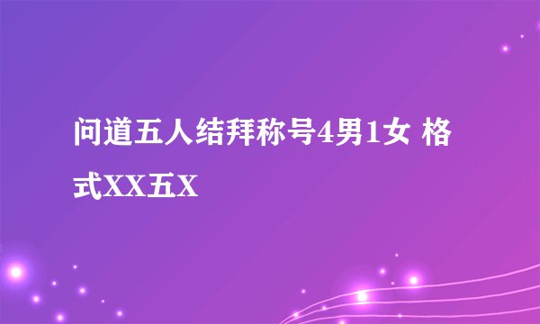 问道五人结拜称号4男1女 格式XX五X