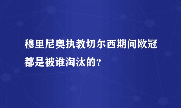 穆里尼奥执教切尔西期间欧冠都是被谁淘汰的？