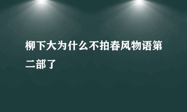 柳下大为什么不拍春风物语第二部了