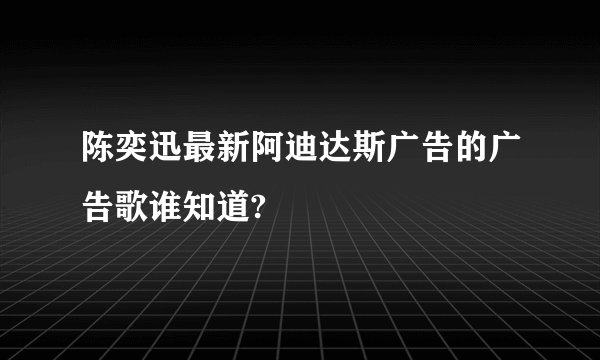 陈奕迅最新阿迪达斯广告的广告歌谁知道?