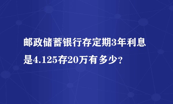 邮政储蓄银行存定期3年利息是4.125存20万有多少?