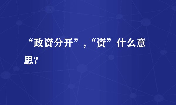 “政资分开”,“资”什么意思?