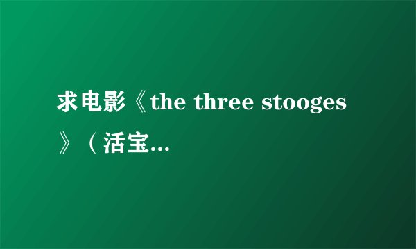 求电影《the three stooges》（活宝三人组）全集下载（我要英文原版的！）