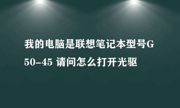 我的电脑是联想笔记本型号G50-45 请问怎么打开光驱