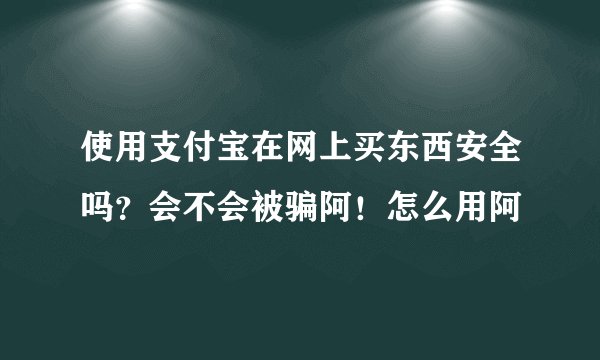 使用支付宝在网上买东西安全吗？会不会被骗阿！怎么用阿