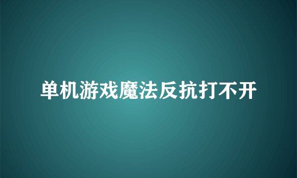 单机游戏魔法反抗打不开