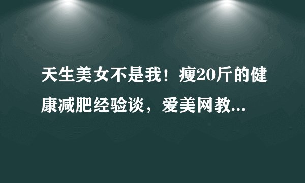 天生美女不是我！瘦20斤的健康减肥经验谈，爱美网教你如何减肥
