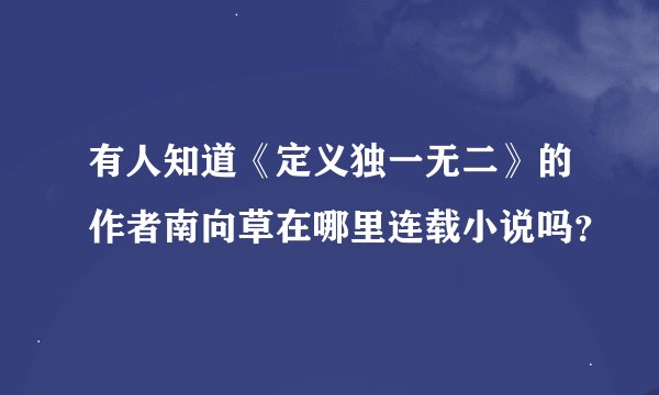 有人知道《定义独一无二》的作者南向草在哪里连载小说吗？