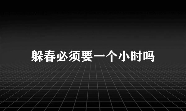 躲春必须要一个小时吗